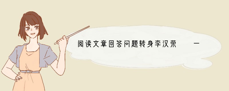 阅读文章回答问题转身李汉荣　　一转身，那个动人的身影就不见了。在人海里，想再次与
